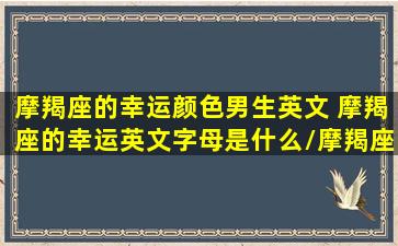 摩羯座的幸运颜色男生英文 摩羯座的幸运英文字母是什么/摩羯座的幸运颜色男生英文 摩羯座的幸运英文字母是什么-我的网站